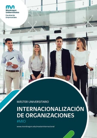 MÁSTER UNIVERSITARIO
INTERNACIONALIZACIÓN
DE ORGANIZACIONES
#MIO
www.mondragon.edu/masterinternacional
 