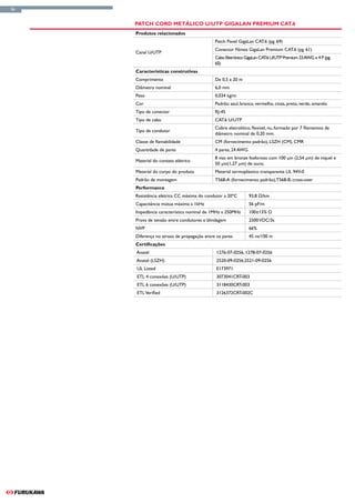 56


     Patch Cord Metálico U/UTP GigaLan Premium CAT.6
     Produtos relacionados
                                            Patch Panel GigaLan CAT.6 (pg. 69)
                                            Conector Fêmea GigaLan Premium CAT.6 (pg. 61)
     Canal U/UTP
                                            Cabo Eletrônico GigaLan CAT.6 U/UTP Premium 23 AWG x 4 P (pg.
                                            65)
     Características construtivas
     Comprimento                            De 0,5 a 20 m
     Diâmetro nominal                       6,0 mm
     Peso                                   0,034 kg/m
     Cor                                    Padrão: azul, branco, vermelho, cinza, preto, verde, amarelo
     Tipo de conector                       RJ-45
     Tipo de cabo                           CAT.6 U/UTP
                                            Cobre eletrolítico, flexível, nu, formado por 7 filamentos de
     Tipo de condutor
                                            diâmetro nominal de 0,20 mm.
     Classe de flamabilidade                CM (fornecimento padrão), LSZH (CM), CMR
     Quantidade de pares                    4 pares, 24 AWG
                                            8 vias em bronze fosforoso com 100 μin (2,54 μm) de níquel e
     Material do contato elétrico
                                            50 μin(1,27 μm) de ouro;
     Material do corpo do produto           Material termoplástico transparente UL 94V-0
     Padrão de montagem                     T568-A (fornecimento padrão),T568-B, cross-over
     Performance
     Resistência elétrica CC máxima do condutor a 20ºC        93,8 Ω/km
     Capacitância mútua máxima a 1kHz                         56 pF/m
     Impedância característica nominal de 1MHz a 250MHz       100±15% Ω
     Prova de tensão entre condutores e blindagem             2500 VDC/3s
     NVP                                                      66%
     Diferença no atraso de propagação entre os pares         45 ns/100 m
     Certificações
     Anatel                                  1276-07-0256, 1278-07-0256
     Anatel (LSZH)                           2520-09-0256;2521-09-0256
     UL Listed                               E173971
     ETL 4 conexões (U/UTP)                  3073041CRT-003
     ETL 6 conexões (U/UTP)                  3118430CRT-003
     ETL Verified                            3126372CRT-002C
 