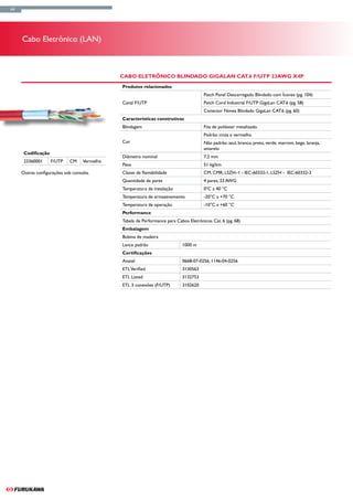 64




     Cabo Eletrônico (LAN)



                                              Cabo Eletrônico Blindado GigaLan CAT.6 F/UTP 23AWG x4P
                                              Produtos relacionados
                                                                                       Patch Panel Descarregado Blindado com Ícones (pg. 104)
                                              Canal F/UTP                              Patch Cord Industrial F/UTP GigaLan CAT.6 (pg. 58)
                                                                                       Conector Fêmea Blindado GigaLan CAT.6 (pg. 60)
                                              Características construtivas
                                              Blindagem                                Fita de poliéster metalizado.
                                                                                       Padrão: cinza e vermelho
                                              Cor                                      Não padrão: azul, branco, preto, verde, marrom, bege, laranja,
                                                                                       amarelo
      Codificação
                                              Diâmetro nominal                         7,2 mm
      23360001      F/UTP    CM    Vermelho
                                              Peso                                     51 kg/km
     Outras configurações sob consulta.       Classe de flamabilidade                  CM, CMR, LSZH–1 - IEC-60332-1, LSZH - IEC-60332-3
                                              Quantidade de pares                      4 pares, 23 AWG
                                              Temperatura de instalação                0ºC a 40 °C
                                              Temperatura de armazenamento             -20°C a +70 °C
                                              Temperatura de operação                  -10°C a +60 °C
                                              Performance
                                              Tabela de Performance para Cabos Eletrônicos Cat. 6 (pg. 68)
                                              Embalagem
                                              Bobina de madeira
                                              Lance padrão                  1000 m
                                              Certificações
                                              Anatel                        0668-07-0256, 1146-04-0256
                                              ETL Verified                  3130563
                                              ETL Listed                    3132753
                                              ETL 3 conexões (F/UTP)        3102620
 