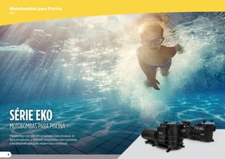 Motobombas com pré-filtro projetadas para circulação de
água em piscinas, a Série EKO proporciona maior economia
e eficiência em aplicações residenciais e comerciais.
SÉRIE EKO
MOTOBOMBAS PARA PISCINA
Motobombas para Piscina
EKO
8
 