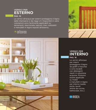 VERNICI PER
INTERNO
PAG. 18
Le vernici all’acqua
per interni
proteggono il legno
da graffi e macchie
e sono lavabili
con detergenti
neutri in soluzione
acquosa. Possono
essere applicate
su mobili
e manufatti in legno
per interno (sedie,
porte, tavoli,
antine da cucina,
battiscopa, ecc.).
 