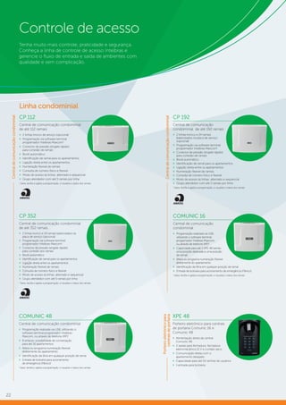22
Controle de acesso
Tenha muito mais controle, praticidade e segurança.
Conheça a linha de controle de acesso Intelbras e
gerencie o fluxo de entrada e saída de ambientes com
qualidade e sem complicação.
CP 352
Central de comunicação condominial
de até 352 ramais
»» 2 linhas-tronco e 24 ramais balanceados na
placa de serviço (opcional)
»» Programação via software terminal
programador Intelbras-Maxcom1
»» Conector de pressão (engate rápido)
para conexão dos ramais
»» Bivolt automático
»» Identificação de ramal para os apartamentos
»» Ligação direta entre os apartamentos
»» Numeração flexível de ramais
»» Consulta de número físico e flexível
»» Modo de acesso às linhas: alternado e sequencial
»» Grupo atendedor com até 5 ramais por linha
1
Salva, facilita e agiliza a programação, e visualiza o status dos ramais.
CP 192
Central de comunicação
condominial de até 192 ramais
»» 2 linhas-tronco e 24 ramais
balanceados na placa de serviço
(opcional)
»» Programação via software terminal
programador Intelbras-Maxcom1
»» Conector de pressão (engate rápido)
para conexão de ramais
»» Bivolt automático
»» Identificação de ramal para os apartamentos
»» Ligação direta entre os apartamentos
»» Numeração flexível de ramais
»» Consulta de número físico e flexível
»» Modo de acesso às linhas: alternado e sequencial
»» Grupo atendedor com até 5 ramais por linha
1
Salva, facilita e agiliza a programação, e visualiza o status dos ramais.
CP 112
Central de comunicação condominial
de até 112 ramais
»» 2 linhas-tronco de serviço (opcional)
»» Programação via software terminal
programador Intelbras-Maxcom1
»» Conector de pressão (engate rápido)
para conexão de ramais
»» Bivolt automático
»» Identificação de ramal para os apartamentos
»» Ligação direta entre os apartamentos
»» Numeração flexível de ramais
»» Consulta de número físico e flexível
»» Modo de acesso às linhas: alternado e sequencial
»» Grupo atendedor com até 5 ramais por linha
1
Salva, facilita e agiliza a programação, e visualiza o status dos ramais.
COMUNIC 16
Central de comunicação
condominial
»» Programação realizada via USB,
utilizando o software terminal
programador Intelbras-Maxcom,
ou através de telefone (MF)1
»» Capacidade para até 2 XPE 48 (sendo
uma posição dedicada e uma posição
de ramal)
»» Altera ou programa numeração flexível
diretamente do apartamento
»» Identificação de Bina em qualquer posição de ramal
»» Entrada de botoeira para acionamento de emergência (Pânico)
1
Salva, facilita e agiliza a programação, e visualiza o status dos ramais.
XPE 48
Porteiro eletrônico para centrais
de portaria Comunic 16 e
Comunic 48
»» Alimentação direta da central
Comunic 48
»» 2 saídas para fechadura: fechadura
eletromecânica 12 V e contato seco
»» Comunicação direta com o
apartamento desejado
»» Capacidade para até 50 senhas de usuários
»» 1 entrada para botoeira
COMUNIC 48
Central de comunicação condominial
»» Programação realizada via USB, utilizando o
software terminal programador Intelbras-
Maxcom, ou através de telefone (MF)1
»» 8 enlaces: possibilidade de conversação
para até 16 apartamentos
»» Altera ou programa numeração flexível
diretamente do apartamento
»» Identificação de Bina em qualquer posição de ramal
»» Entrada de botoeira para acionamento
de emergência (Pânico)
1
Salva, facilita e agiliza a programação, e visualiza o status dos ramais.
Centraldecomunicaçãocondominial
Porteiroeletrônicopara
centraisdeportaria
Linha condominial
Centraldecomunicaçãocondominial
 