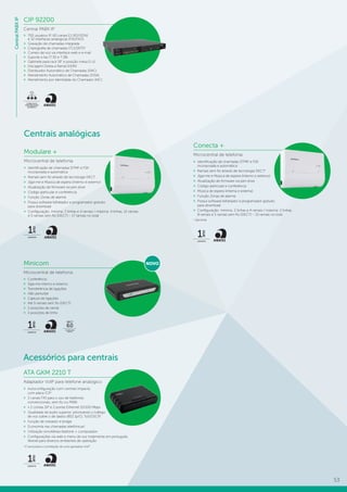 53
CentralPABXIP
CIP 92200
Central PABX IP
»» 700 usuários IP, 60 canais E1 (R2/ISDN)
e 32 interfaces analógicas (FXS/FXO)
»» Gravação de chamadas integrada
»» Criptografia de chamadas (TLS/SRTP)
»» Correio de voz via interface web e e-mail
»» Suporte a fax (T.30 e T.38)
»» Gabinete para rack 19” e posição mesa (1 U)
»» Discagem Direta a Ramal (DDR)
»» Distribuidor Automático de Chamadas (DAC)
»» Atendimento Automático de Chamadas (DISA)
»» Atendimento por Identidade do Chamador (AIC)
CONSULTA À
PORTABILIDADE
NUMÉRICA
Centrais analógicas
Modulare +
Microcentral de telefonia
»» Identificação de chamadas DTMF e FSK
incorporada e automática
»» Ramais sem fio através de tecnologia DECT
»» Siga-me e Música de espera (interno e externo)
»» Atualização de firmware via pen drive
»» Código particular e conferência
»» Função Zonas de alarme
»» Possui software bilhetador e programador gratuito
para download
»» Configuração: mínima: 2 linhas e 4 ramais / máxima: 4 linhas, 12 ramais
e 5 ramais sem fio (DECT) – 17 ramais no total
GARANTIA
1
ano
Conecta +
Microcentral de telefonia
»» Identificação de chamadas DTMF e FSK
incorporada e automática
»» Ramais sem fio através de tecnologia DECT1
»» Siga-me e Música de espera (interno e externo)
»» Atualização de firmware via pen drive
»» Código particular e conferência
»» Música de espera (interna e externa)
»» Função Zonas de alarme
»» Possui software bilhetador e programador gratuito
para download
»» Configuração: mínima: 2 linhas e 4 ramais / máxima: 2 linhas,
8 ramais e 5 ramais sem fio (DECT) – 13 ramais no total
1
Opcional.
GARANTIA
1
ano
Acessórios para centrais
Minicom
Microcentral de telefonia
»» Conferência
»» Siga-me interno e externo
»» Transferência de ligações
»» Não perturbe
»» Captura de ligações
»» Até 5 ramais sem fio (DECT)
»» 2 posições de ramal
»» 2 posições de linha
GARANTIA
1
ano
DECT
6.0
TECNOLOGIA
DIGITAL
ATA GKM 2210 T
Adaptador VoIP para telefone analógico
»» Autoconfiguração com centrais Impacta
com placa ICIP
»» 2 canais FXS para o uso de telefones
convencionais, sem fio ou PABX
»» » 2 contas SIP e 2 portas Ethernet 10/100 Mbps
»» Qualidade de áudio superior, priorizando o tráfego
de voz sobre o de dados (802.1p/Q, ToS/DSCP)
»» Função de roteador e bridge
»» Economia nas chamadas telefônicas1
»» Utilização simultânea telefone + computador
»» Configurações via web e menu de voz totalmente em português,
flexível para diversos ambientes de operação
1
É necessária a contratação de uma operadora VoIP.
GARANTIA
1
ano
NOVO
 