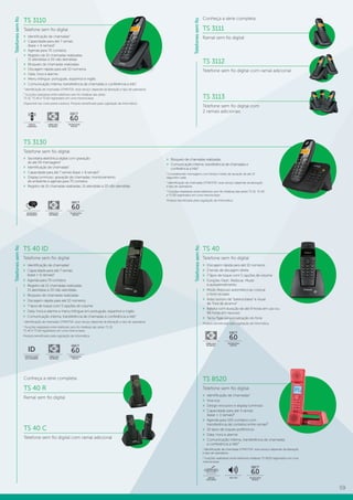 59
TS 3110
Telefone sem fio digital
»» Identificação de chamadas1
»» Capacidade para até 7 ramais
(base + 6 ramais)2
»» Agenda para 70 contatos
»» Registro de 15 chamadas realizadas,
15 atendidas e 20 não atendidas
»» Bloqueio de chamadas realizadas
»» Discagem rápida para até 10 números
»» Data, hora e alarme
»» Menu trilíngue: português, espanhol e inglês
»» Comunicação interna, transferência de chamadas e conferência a três2
1
Identificação de chamadas DTMF/FSK: esse serviço depende da liberação e tipo de operadora.
2
Funções realizáveis entre telefones sem fio Intelbras das séries
TS 31, TS 40 e TS 60 registrados em uma mesma base.
Disponível nas cores preta e branca. Produto beneficiado pela Legislação de Informática.
Conheça a série completa:
TS 3111
Ramal sem fio digital
TS 3112
Telefone sem fio digital com ramal adicional
TS 3113
Telefone sem fio digital com
2 ramais adicionaisDECT
6.0
TECNOLOGIA
DIGITAL
FABRICADO
NO BRASIL
DISPLAY
LUMINOSO
TS 3130
Telefone sem fio digital
»» Secretária eletrônica digital com gravação
de até 59 mensagens1
»» Identificação de chamadas2
»» Capacidade para até 7 ramais (base + 6 ramais)3
»» Display luminoso, gravação de chamadas, monitoramento
de ambiente e agenda para 70 contatos
»» Registro de 15 chamadas realizadas, 15 atendidas e 20 não atendidas
DECT
6.0
TECNOLOGIA
DIGITAL
FABRICADO
NO BRASIL
SECRETÁRIA
ELETRÔNICA
»» Bloqueio de chamadas realizadas
»» Comunicação interna, transferência de chamadas e
conferência a três3
1
Considerando mensagens com tempo médio de duração de até 13
segundos cada.
2
Identificação de chamadas DTMF/FSK: esse serviço depende da liberação
e tipo de operadora.
3
Funções realizáveis entre telefones sem fio Intelbras das séries TS 31, TS 40
e TS 60 registrados em uma mesma base.
Produto beneficiado pela Legislação de Informática.
TS 8520
Telefone sem fio digital
»» Identificação de chamadas1
»» Viva-voz
»» Design exclusivo e display luminoso
»» Capacidade para até 4 ramais
(base + 3 ramais)²
»» Agenda para 100 contatos com
transferência de contatos entre ramais²
»» 10 tipos de toques polifônicos
»» Data, hora e alarme
»» Comunicação interna, transferência de chamadas
e conferência a três²
1
Identificação de chamadas DTMF/FSK: esse serviço depende da liberação
e tipo de operadora.
2
Funções realizáveis entre telefones Intelbras TS 8520 registrados em uma
mesma base.
Telefonessemfio
Conheça a série completa:
TS 40 R
Ramal sem fio digital
TS 40 C
Telefone sem fio digital com ramal adicional
TS 40 ID
Telefone sem fio digital
»» Identificação de chamadas1
»» Capacidade para até 7 ramais
(base + 6 ramais)2
»» Agenda para 70 contatos
»» Registro de 15 chamadas realizadas,
15 atendidas e 20 não atendidas
»» Bloqueio de chamadas realizadas
»» Discagem rápida para até 10 números
»» 7 tipos de toque com 5 opções de volume
»» Data, hora e alarme e menu trilíngue em português, espanhol e inglês
»» Comunicação interna, transferência de chamadas e conferência a três2
1
Identificação de chamadas DTMF/FSK: esse serviço depende da liberação e tipo de operadora.
2
Funções realizáveis entre telefones sem fio Intelbras das séries TS 31,
TS 40 e TS 60 registrados em uma mesma base.
Produto beneficiado pela Legislação de Informática.
DECT
6.0
TECNOLOGIA
DIGITAL
FABRICADO
NO BRASIL
IDENTIFICAÇÃO
DE CHAMADAS
ID
DECT
6.0
TECNOLOGIA
DIGITAL
VIVA-VOZDESIGN
EXCLUSIVO
Telefonessemfio
TS 40
Telefone sem fio digital
»» Discagem rápida para até 10 números
»» 2 teclas de discagem direta
»» 7 tipos de toque com 5 opções de volume
»» Funções Flash, Rediscar, Mudo
e autoatendimento
»» Modo Repouso automático ao colocar
o fone na base
»» Aviso sonoro de “bateria baixa” e visual
de “fora de alcance”
»» Bateria com duração de até 9 horas em uso ou
96 horas em repouso
»» Tecla Page para localização do fone
Produto beneficiado pela Legislação de Informática.
DECT
6.0
TECNOLOGIA
DIGITAL
FABRICADO
NO BRASIL
Telefonessemfio
Telefonessemfio
 