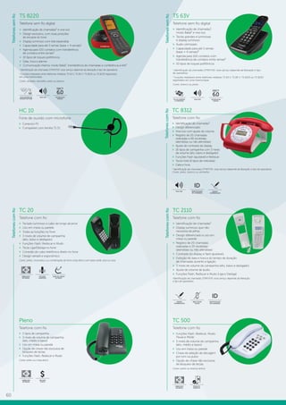60
TC 8312
Telefone com fio
»» Identificação de chamadas¹
»» Design diferenciado
»» Viva-voz com ajuste de volume
»» Registro de 20 chamadas
realizadas e 66 recebidas
(atendidas ou não atendidas)
»» Ajuste de contraste de display
»» 16 tipos de campainha com 3 níveis
de volume (alto, baixo e desligado)
»» Funções Flash (ajustável) e Rediscar
»» Tecla Hold (6 tipos de melodias)
»» Data e hora
1
Identificação de chamadas DTMF/FSK: esse serviço depende da liberação e tipo de operadora.
Cores: preto, branco ou vermelho.
TC 2110
Telefone com fio
»» Identificação de chamadas¹
»» Display luminoso que não
necessita de pilhas
»» Design diferenciado e uso em
mesa ou parede
»» Registro de 20 chamadas
realizadas e 20 recebidas
(atendidas ou não atendidas)
»» Contraste do display e flash ajustáveis
»» Exibição de data e hora e do tempo de duração
de chamadas durante a ligação
»» 3 níveis de volume de campainha (alto, baixo e desligado)
»» Ajuste de volume de áudio
»» Funções Flash, Rediscar e Mudo (Liga e Desliga)
1
Identificação de chamadas DTMF/FSK: esse serviço depende da liberação
e tipo de operadora.
TC 20
Telefone com fio
»» Teclado luminoso e cabo de longo alcance
»» Uso em mesa ou parede
»» Todas as funções no fone
»» 3 níveis de volume de campainha
(alto, baixo e desligado)
»» Funções Flash, Rediscar e Mudo
»» Tecla Liga/Desliga no fone
»» Conexão do cabo telefônico direto no fone
»» Design versátil e ergonômico
Cores: preto, cinza-ártico ou combinação de fone cinza-ártico com base verde, azul ou rosa.
IDENTIFICAÇÃO
DE CHAMADAS
ID
NÃO UTILIZA
PILHAS
DESIGN
DIFERENCIADO
Pleno
Telefone com fio
»» 2 tipos de campainha
»» 3 níveis de volume de campainha
(alto, médio e baixo)
»» Uso em mesa ou parede
»» Opção de chave não exclusiva de
bloqueio de teclas
»» Funções Flash, Rediscar e Mudo
Cores: preto ou cinza-ártico.
TC 500
Telefone com fio
»» Funções Flash, Rediscar, Mudo,
Pausa e Mode
»» 3 níveis de volume de campainha
(alto, médio e baixo)
»» Uso em mesa ou parede
»» Chave de seleção de discagem
por tom ou pulso
»» Opção de chave não exclusiva
de bloqueio de teclas
Cores: preto ou branco-ártico.
FABRICADO
NO BRASIL
FABRICADO
NO BRASIL
MELHOR
CUSTO
$
Telefonescomfio
FABRICADO
NO BRASIL
TECLADO
LUMINOSO
CABO DE LONGO
ALCANCE
Telefonescomfio
TS 8220
Telefone sem fio digital
»» Identificação de chamadas¹ e viva-voz
»» Design exclusivo, com duas posições
de encaixe do fone
»» Display luminoso com tela expandida
»» Capacidade para até 5 ramais (base + 4 ramais)2
»» Agenda para 100 contatos com transferência
de contatos entre ramais²
»» 10 tipos de toques polifônicos
»» Data, hora e alarme
»» Comunicação interna, modo Babá², transferência de chamadas e conferência a três²
1
Identificação de chamadas DTMF/FSK: esse serviço depende da liberação e tipo de operadora.
2
Funções realizáveis entre telefones Intelbras TS 63 V, TS 80 V, TS 8120 ou TS 8220 registrados
em uma mesma base.
Cores: amarelo, vermelho, preto ou branco.
DECT
6.0
TECNOLOGIA
DIGITAL
VIVA-VOZDUAS OPÇÕES DE
ENCAIXE DO FONE
Telefonescomfio
IDENTIFICAÇÃO
DE CHAMADAS
ID
VIVA-VOZ DESIGN
DIFERENCIADO
PRODUTO
ROBUSTO
Telefonessemfio
TS 63V
Telefone sem fio digital
»» Identificação de chamadas¹,
modo Babá² e viva-voz
»» Teclas grandes e luminosas
e display luminoso
»» Áudio otimizado
»» Capacidade para até 5 ramais
(base + 4 ramais)²
»» Agenda para 100 contatos com
transferência de contatos entre ramais²
»» 10 tipos de toques polifônicos
1
Identificação de chamadas DTMF/FSK: esse serviço depende da liberação e tipo
de operadora.
2
Funções realizáveis entre telefones Intelbras TS 63 V, TS 80 V, TS 8120 ou TS 8220
registrados em uma mesma base.
Cores: branco ou preto.
HC 10
Fone de ouvido com microfone
»» Conector P1
»» Compatível com família TS 51
DECT
6.0
TECNOLOGIA
DIGITAL
VIVA-VOZTECLAS GRANDES
E LUMINOSAS
Telefonessemfio
 