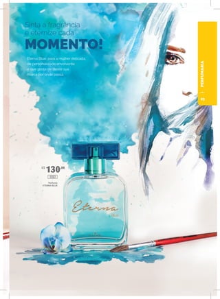 PERFUMARIA
R$
130,00
Sinta a fragrância
e eternize cada
MOMENTO!
Eterna Blue, para a mulher delicada,
de personalidade envolvente
e que gosta de deixar sua
marca por onde passa.
Perfume
ETERNA BLUE
10103
23
 