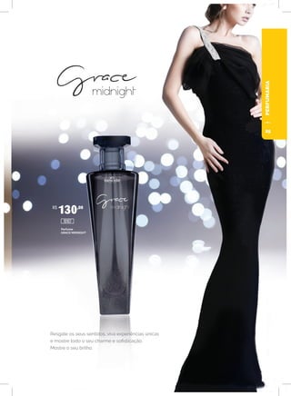 PERFUMARIA
Resgate os seus sentidos, viva experiências únicas
e mostre todo o seu charme e sofisticação.
Mostre o seu brilho.
Perfume
GRACE MIDNIGHT
R$
130,00
10107
25
 