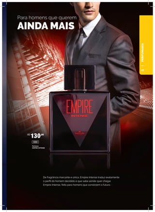 PERFUMARIA
De fragrância marcante e única, Empire Intense traduz exatamente
o perfil do homem decidido e que sabe aonde quer chegar.
Empire Intense, feito para homens que constroem o futuro.
Para homens que querem
AINDA MAIS
Perfume
EMPIRE INTENSE
R$
130,00
10104
27
 