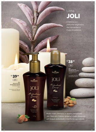 JOLI
Óleo em creme
desodorante corporal
Amêndoas Doces
140 g
Formulado com Óleo de
Amêndoas Doces.
JOLI
Óleo perfumado
desodorante corporal
Amêndoas Doces
140 ml
Formulado com Óleo
de Amêndoas Doces.
Linha
JOLI
Muito mais cremoso e aroma irresistível!
Joli Óleo em Creme amacia a pele deixando
um toque aveludado e perfume agradável.
A beleza e o
perfume originados
das sementes e
frutas brasileiras.
R$
39,90
R$
38,90
275
271
 