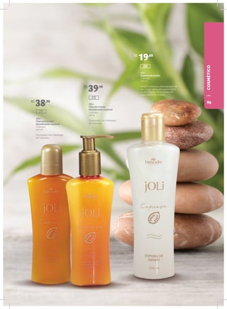 COSMÉTICO
JOLI
Óleo perfumado
desodorante corporal
Cupuaçu
140 ml
Formulado com Manteiga
de Cupuaçu.
JOLI
Óleo em creme
desodorante corporal
Cupuaçu
140 g
Formulado com Manteiga
de Cupuaçu.
JOLI
Espuma de banho
Cupuaçu
200 ml
Limpa e amacia a delicada pele do
seu corpo. Ideal para banho diário
ou de imersão. Proporciona um
suave perfume na pele.
R$
38,90
R$
39,90
R$
19,80
288
273
277
69
 