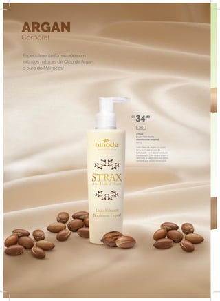 Especialmente formulado com
extratos naturais de Óleo de Argan,
o ouro do Marrocos!
ARGAN
Corporal
STRAX
Loção hidratante
desodorante corporal
240 g
Com Óleo de Argan, a Loção
Strax tem alto poder de
hidratação sem deixar resíduos
gordurosos. Com toque suave e
delicado, é ideal para uso diário,
sempre que achar necessário.
R$
34,80
340
 
