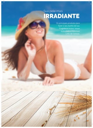Os principais produtos para
fazer o seu banho de lua.
Fragrância suave, toque
aveludado e delicioso
Leite de Cereais.
Sua pele mais
IRRADIANTE
 