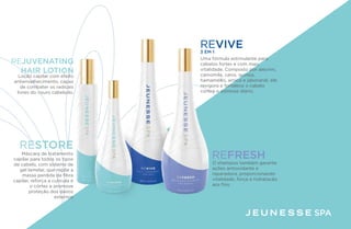 SPA
O shampoo também garante
ações antioxidante e
reparadora, proporcionando
vitalidade, força e hidratação
aos fios.
Uma fórmula estimulante para
cabelos fortes e com mais
vitalidade. Composto por alecrim,
camomila, canis, quinoa,
hamaméllis, arnica e jaborandi, ele
revigora e fortalece o cabelo
contra o estresse diário.
REFRESH
REVIVE3 EM 1
RESTORE
REJUVENATING
HAIR LOTION
Loção capilar com efeito
antienvelhecimento, capaz
de combater os radicais
livres do couro cabeludo.
Máscara de tratamento
capilar para todos os tipos
de cabelo, com sistema de
gel lamelar, que repõe a
massa perdida da fibra
capilar, reforça a cutícula e
o córtex e promove
proteção dos danos
externos
 