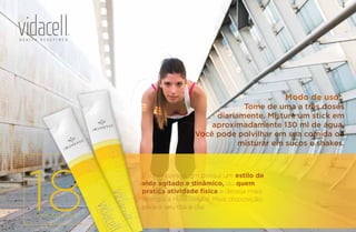 Tome de uma a três doses
diariamente. Misture um stick em
aproximadamente 130 ml de água.
Você pode polvilhar em sua comida ou
misturar em sucos e shakes.
Modo de uso:
18calorias por stick.
É ideal para quem possui um estilo de
vida agitado e dinâmico, ou quem
pratica atividade física e deseja mais
energia a nível celular. Mais disposição
para o seu dia a dia!
 