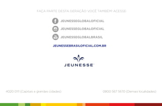 4020 0111 (Capitais e grandes cidades) 0800 567 5670 (Demais localidades)
JEUNESSEBRASILOFICIAL.COM.BR
 