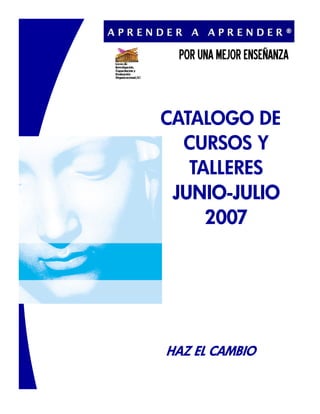 CATALOGO DE
  CURSOS Y
   TALLERES
 JUNIO-JULIO
 JUNIO-
     2007




HAZ EL CAMBIO