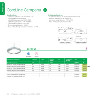 100 Catálogo de Lámparas y Luminarias LED | Junio 2016
LUMINARIAS
382
96
300300
45
PSU
PSD
96
454
107
300300
45
PSU
PSD
107
382
96
300300
45
PSU
PSD
96
454
107
300300
45
PSU
PSD
107
CoreLine Campana
Características:
•	 Campana industrial con tecnología LED
•	 Disponible en dos tamaños:
	 o BY120P equivalente a HPI-P 250W
	 o BY121P equivalente a HPI-P400W
•	 Disponible con regulación (PSD)
•	 Temperaturas de color: 4000K
•	 Buen índice de reproducción cromática Ra80
Ventajas/aplicaciones:
•	 Sustitución directa de alumbrado convencional
•	 Ahorros energéticos de hasta 63%
•	 Consumo reducido entre 85W y 155W
•	 Fácil instalación y mantenimiento
BY120P G3
BY121P G3
85-155 W
Descripción de producto Consumo Flujo Eficacia
Unidad
IRC Temperatura
de color
EOC PVR
CoreLine Campana W lm lm/W 8718291 €
BY120P G3 LED105S/840 PSU WB GR 85 10500 124 =80 4000 30144000 390,00
BY121P G3 LED205S/840 PSU WB GR 155 20500 132 =80 4000 30145700 540,00
BY120P G3 LED105S/840 PSD WB GR 85 20500 124 =80 4000 30146400 430,00
BY121P G3 LED205S/840 PSD WB GR 155 20500 139 =80 4000 30147100 595,00
BY120Z G3 MB (soporte montaje-lira) 30148800 35,00
BY121Z G3 MB (soporte montaje-lira) 30149500 40,00
REGULABLE 50.000 H
NUEVO
 