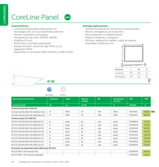 84 Catálogo de Lámparas y Luminarias LED | Junio 2016
LUMINARIAS
41 W
Descripción de producto Consumo Flujo Eficacia
Unidad
IRC Temperatura
de color
EOC PVR
CoreLine Panel W lm lm/W K 8718291 €
CoreLine Panel NOC (UGR19)
RC125B LED34S/840 PSU W60L60 NOC 41 3400 83 =80 4000 07031400 96,00
RC125B LED34S/830 PSU W60L60 NOC 41 3400 83 =80 3000 07032100 96,00
CoreLine panel OC (UGR19)
RC127V LED34S/840 PSU W60L60 OC 41 3400 83 =80 4000 07088800 151,00
RC127V LED34S/830 PSU W60L60 OC 41 3400 83 =80 3000 07089500 151,00
RC127V LED34S/840 PSU W30L120 OC 41 3400 83 =80 4000 07090100 161,00
RC127V LED34S/830 PSU W30L120 OC 41 3400 83 =80 3000 07091800 161,00
RC127V LED34S/840 PSD W60L60 OC 41 3400 83 =80 4000 07092500 205,00
RC127V LED34S/830 PSD W60L60 OC 41 3400 83 =80 3000 07093200 205,00
RC127V LED34S/840 PSD W30L120 OC 41 3400 83 =80 4000 07094900 215,00
RC127V LED34S/830 PSD W30L120 OC 41 3400 83 =80 3000 07095600 215,00
Accesorios de suspensión (sólo válido para RC127V)
RC127Z SME-2 WH (equipo fijo) - - - - - 07098700 48,00
RC127Z SME-4 WH (equipo regulable) - - - - - 07099400 52,00
CoreLine Panel
Características:
•	 Luminaria empotrable estilo panel con
tecnología LED, con luz totalmente uniforme
•	 Version cuadrada y rectangular
•	 Temperaturas de color: 3000K, 4000K
•	 Ultrafina (11 mm)
•	 Perfil visto y montaje suspendido
•	 Equipo incluido, versiones fijas (PSU) y con 			
	 regulación (PSD)
•	 Disponible en versiones UGR19 (NOC) y UGR19 (OC)
Ventajas/aplicaciones:
•	 Sustitución directa de luminarias convencionales
•	 Ahorros energéticos de hasta 40%
•	 Fácil instalación y mantenimiento
•	 Diseño compacto y ultraplano
•	 Oficinas, despachos, pasillos, salas de espera,		
	 hospitales, vestíbulos, etc.
REGULABLE 50.000 H
NUEVO
Producto L W H
Cuadrado 597 597 43
Rectángular 1197 297 43
L
H
w
1616
 