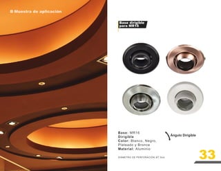 Muestra de aplicación
Base dirigible
para MR16
Base: MR16
Dirigible
Color: Blanco, Negro,
Plateado y Bronce
Material: Aluminio
DIÁMETRO DE PERFORACIÓN: 7.5cm
Ángulo Dirigible
33
 
