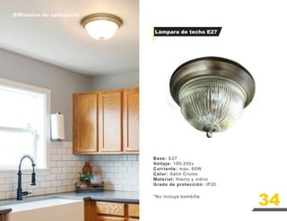 Lámpara de techo E27
Muestra de aplicación
Muestra de aplicación
Base: E27
Voltaje: 100-240v
Corriente: max. 60W
Color: Satin Cromo
Material: Hierro y vidrio
Grado de protección: IP20
*No incluye bombilla
34
 