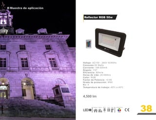 Muestra de aplicación
38
Voltaje: AC100 - 265V 50/60Hz
Consumo:50 Watts
Corriente: 189-500mA
Ángulo: 110º
Eficiencia: 90lm/w
Horas de vida: 20,000hrs
Color: RGB
Factor de Potencia: >0.85
Grado de protección: IP65
Kv: 4
Temperatura de trabajo:-40ºc a 45ºC 4 45ºc
4,500 lm
RGB
Residencial Comercial ExteriorF Temperatura de Color
achadas
F
Reflector RGB 50w
 