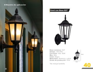 Muestra de aplicación
Base cerámica: E27
Voltaje: 100-240v
Corriente: max. 60W
Max. 60w
Color: Negro
Materiales: Aluminio y vidrio
Grado de protección: IP44
*No incluye bombilla
Farol con Base E27
40
306mm
150mm
 