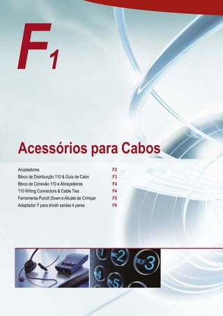 F1
 Acessórios para Cabos
 Acopladores                                  F2
 Bloco de Distribuição 110 & Guia de Cabo     F3
 Bloco de Conexão 110 e Abraçadeiras          F4
 110 Wiring Connectors & Cable Ties           F4
 Ferramenta Punch Down e Alicate de Crimpar   F5
 Adaptador Y para dividir saídas 4 pares      F6




A1
F
 