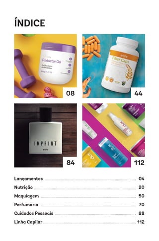ÍNDICE
08 44
84 112
Lançamentos
Nutrição
Maquiagem
Perfumaria
Cuidados Pessoais
Linha Capilar
04
20
50
70
88
112
 