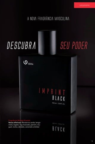 Fragrância Woody Oriental
Notas olfativas: Mandarina verde, berga-
mota, tagete, noz moscada, jasmim, mu-
guet, tonka, sândalo, caramelo e âmbar
5
Lançamento
 