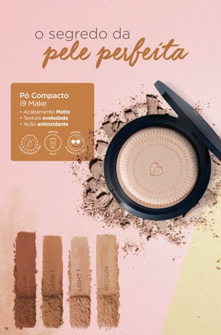 o segredo da
Pó Compacto
i9 Make
• Acabamento Matte
• Textura aveludada
• Ação antioxidante
pele perfeita
MEDIUM
DARK1
LIGHT1
DARK2
56
 