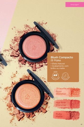 Blush Compacto
i9 Make
• Efeito Natural
• Acabamento com
brilho ou matte
Rosé
Shimmer
Hot Pink
Shimmer
Ruby
Matte
57
Maquiagem
 