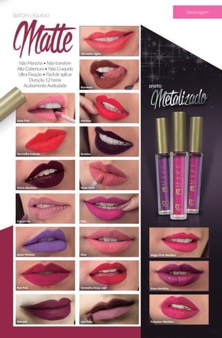 Não Mancha • Não transfere
Alta Cobertura • Não Craquela
Ultra Fixação • Fácil de aplicar
Duração 12 horas
AcabamentoAveludado
Matte
BATOM LÍQUIDO
65
Maquiagem
 