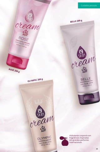 Hidratante corporal com
fragrâncias inspiradas
em grandes perfumes
internacionais
OLYMPIC 200 g
ROSÉ 200 g
BELLE 200 g
89
Cuidados pessoais
 