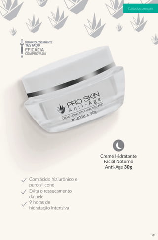 Com ácido hialurônico e
puro silicone
Creme Hidratante
Facial Noturno
Anti-Age 30g
Evita o ressecamento
da pele
9 horas de
hidratação intensiva
101
Cuidados pessoais
 