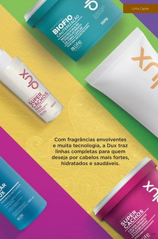 Com fragrâncias envolventes
e muita tecnologia, a Dux traz
linhas completas para quem
deseja por cabelos mais fortes,
hidratados e saudáveis.
113
Linha Capilar
 