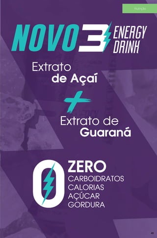 NOVO ENERGY
DRINK
Extrato
de Açaí
+Extrato de
Guaraná
CARBOIDRATOS
CALORIAS
AÇÚCAR
GORDURA
ZERO
0 49
Nutrição
 