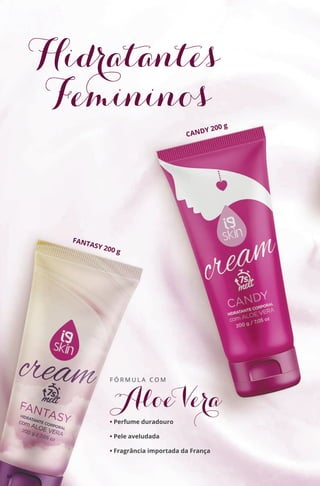 Hidratantes
Femininos
FANTASY 200 g
CANDY 200 g
AloeVera
F Ó R M U L A C O M
• Perfume duradouro
• Pele aveludada
• Fragrância importada da França
88
 