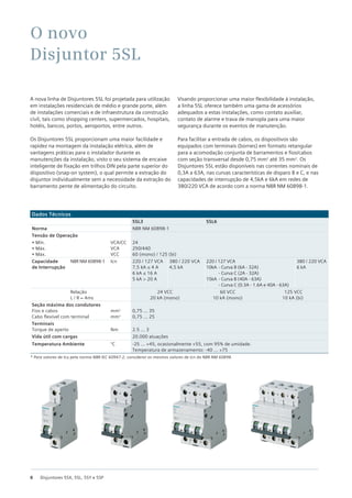 8 Disjuntores 5SX, 5SL, 5SY e 5SP
A nova linha de Disjuntores 5SL foi projetada para utilização
em instalações residenciais de médio e grande porte, além
de instalações comerciais e de infraestrutura da construção
civil, tais como shopping centers, supermercados, hospitais,
hotéis, bancos, portos, aeroportos, entre outros.
Os Disjuntores 5SL proporcionam uma maior facilidade e
rapidez na montagem da instalação elétrica, além de
vantagens práticas para o instalador durante as
manutenções da instalação, visto o seu sistema de encaixe
inteligente de fixação em trilhos DIN pela parte superior do
dispositivo (snap-on system), o qual permite a extração do
disjuntor individualmente sem a necessidade da extração do
barramento pente de alimentação do circuito.
Visando proporcionar uma maior flexibilidade à instalação,
a linha 5SL oferece também uma gama de acessórios
adequados a estas instalações, como contato auxiliar,
contato de alarme e trava de manopla para uma maior
segurança durante os eventos de manutenção.
Para facilitar a entrada de cabos, os dispositivos são
equipados com terminais (bornes) em formato retangular
para a acomodação conjunta de barramentos e fios/cabos
com seção transversal desde 0,75 mm2
até 35 mm2
. Os
Disjuntores 5SL estão disponíveis nas correntes nominais de
0,3A a 63A, nas curvas características de disparo B e C, e nas
capacidades de interrupção de 4,5kA e 6kA em redes de
380/220 VCA de acordo com a norma NBR NM 60898-1.
Dados Técnicos
5SL3 5SL6
Norma NBR NM 60898-1
Tensão de Operação
• Mín.
• Máx.
• Máx.
VCA/CC
VCA
VCC
24
250/440
60 (mono) / 125 (bi)
Capacidade
de Interrupção
NBR NM 60898-1 Icn 220 / 127 VCA
7,5 kA ≤ 4 A
6 kA ≤ 16 A
5 kA > 20 A
380 / 220 VCA
4,5 kA
220 / 127 VCA
10kA - Curva B (6A - 32A)
- Curva C (2A - 32A)
15kA - Curva B (40A - 63A)
- Curva C (0.3A - 1.6A e 40A - 63A)
380 / 220 VCA
6 kA
Relação
L / R = 4ms
24 VCC 60 VCC 125 VCC
20 kA (mono) 10 kA (mono) 10 kA (bi)
Seção máxima dos condutores
Fios e cabos
Cabo flexível com terminal
mm2
mm2
0,75 ... 35
0,75 ... 25
Terminais
Torque de aperto Nm 2.5 ... 3
Vida útil com cargas 20.000 atuações
Temperatura Ambiente °C -25 ... +45, ocasionalmente +55, com 95% de umidade.
Temperatura de armazenamento: -40 ... +75
O novo
Disjuntor 5SL
* Para valores de Icu pela norma NBR IEC 60947-2, considerar os mesmos valores de Icn da NBR NM 60898.
 