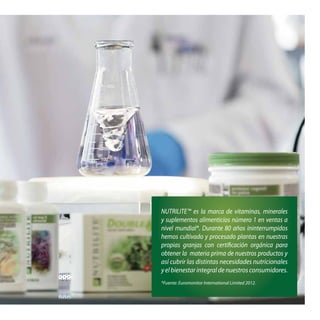 NUTRILITE™ es la marca de vitaminas, minerales
y suplementos alimenticios número 1 en ventas a
nivel mundial*. Durante 80 años ininterrumpidos
hemos cultivado y procesado plantas en nuestras
propias granjas con certificación orgánica para
obtener la materia prima de nuestros productos y
así cubrir las distintas necesidades nutricionales
yelbienestarintegraldenuestrosconsumidores.
*Fuente: Euromonitor International Limited 2012.
 