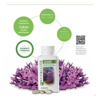 51
Contiene
2 fuentes de
Calcio
de fácil
asimiliación
Con
Vitamina D
y Magnesio que
favorece la absorción
y retención del calcio
Enriquecido con
Zinc y Cobre
VITAMINA D
Y MINERALES
Escanea este
código QR con tu
smartphone para
ver el video de Cal
Mag D Advanced.
 