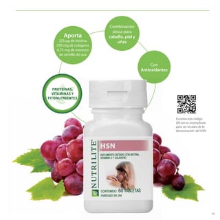 55
Aporta
225 μg de biotina
250 mg de colágeno
6.75 mg de extracto
de semilla de uva
Con
Antioxidantes
Combinación
única para
cabello, piel y
uñas
PROTEÍNAS,
VITAMINAS Y
FITONUTRIENTES
Escanea este código
QR con tu smartphone
para ver el video de la
demostración del HSN.
 