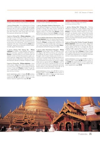 Thailandia 35 
CHIANG MAI  CHIANG RAI 
4 GIORNI / 3 NOTTI. PARTENZE OGNI DOMENICA E MERCOLEDI 
1 giorno, Chiang Mai - Arrivo all’aeroporto di Chiang 
Mai (CNX) e trasferimento in albergo. Nel pomeriggio 
breve giro città con visita ai principali luoghi di interesse 
ed a numerosi templi fra cui Wat Phra Singh e Wat Suan 
Dok, Wat Ched Yod e Wat Chiang Man. Cena libera. 
Pernottamento all’hotel Dusit D2 (5 stelle). 
2 giorno, Chiang Mai - Prima colazione e visita 
al tempio di Wat Prathat Doi Suthep, che si trova in 
cima alla montagna, con magnifico panorama sulla città. 
Pranzo libero. Continuazione lungo una gradevole stra-da 
panoramica con soste presso i centri di produzione 
artigianale di Bo Sang e Sang Kamphaeng. Cena tipica 
“khantoke” seguita da uno spettacolo di danze tradizio-nali 
della regione. Pernottamento. 
3 giorno, Chiang Mai/ Chiang Rai - Prima 
colazione. Al mattino, si visita l’Elephant Camp dove si 
potranno ammirare i pachidermi addestrati dall’uomo. 
Pranzo in ristorante. Imbarco su una motolancia per una 
rilassante crociera sul fiume Kok durante la quale si po-tranno 
osservare i villaggi tribali di Muser e Karen. Arrivo a 
Chiang Rai, sbarco e trasferimento in albergo. Cena libera. 
Pernottamento all’hotel Le Méridien Chiang Rai (5 stelle). 
4 giorno, Chiang Rai - Prima colazione e check 
out. Si visitano i villaggi tribali di Yao e Akha nella provin-cia 
di Mae Chan. A seguire si visita la cittadina di Mae Sai 
e l’antica Chiang Saen. Pranzo al Golden Triangle Re-sort 
e trasferimento all’aeroporto di Chiang Rai (CEI) 
dove termina il minitour. 
QUOTE INDIVIDUALI: adulto in doppia € 440; bambino 
minore 12 anni € 220. Alta stagione dal 20/12 al 15/1 
supplemento € 180. Terzo adulto in doppia uso tripla 
nessuna riduzione. Supplemento singola € 120. 
DEST - SIC Treasure of Thailand 
CHIANG RAI  TRIANGOLO D’ORO 
2 GIORNI / 1 NOTTE. PARTENZE OGNI MARTEDÌ 
(ESTENSIONE DA CHIANG MAI) 
1 giorno, Chiang Mai/ Chiang Rai - Partenza 
dall’hotel di Chiang Mai e visita l’Elephant Camp dove 
si potranno ammirare i pachidermi addestrati dall’uomo. 
Pranzo in ristorante a Thaton. Imbarco su una moto-lancia 
per una rilassante crociera sul fiume Kok durante 
la quale si potranno osservare i villaggi tribali di Muser 
e Karen. Arrivo a Chiang Rai, sbarco e trasferimento in 
albergo. Cena libera. Pernottamento all’hotel Le Méridien 
Chiang Rai (5 stelle). 
2 giorno, Chiang Rai/ Golden Triangle/ Bangkok 
Prima colazione e check out. Si visitano i villaggi tribali 
di Yao e Akha nella provincia di Mae Chan. A seguire si 
visita la cittadina di Mae Sai e si prosegue alla volta del 
“Golden Triangle”, il punto dove si incontrano i confini di 
Thailandia, Laos e Myanmar, noto anche per le coltiva-zioni 
di oppio della regione. Pranzo al Golden Triangle 
Resort seguito dalla visita all’antica Chiang Saen. Al termi-ne, 
trasferimento all’aeroporto di Chiang Rai (CEI) dove 
termina il minitour. Volo di rientro a Bangkok. 
QUOTE INDIVIDUALI: (incluso volo CEI-BKK di rientro a 
Bangkok) adulto in doppia € 390; bambino minore 12 
anni € 290. Alta stagione dal 20/12 al 10/1 supplemento 
€ 150. Terzo adulto in doppia uso tripla nessuna ridu-zione. 
Supplemento singola € 50. 
ISAAN EXPLORER 
3 GIORNI / 2 NOTTI. PARTENZE OGNI GIOVEDÌ 
1 giorno, Bangkok/ Nakhon Ratchasima - Par-tenza 
dall’hotel di Bangkok in direzione della provincia 
orientale di Prachin Buri. Visita al parco nazionale di 
Khao Yai e visita delle cascate Heo Narok con una pas-seggiata 
a piedi di 3 km nella jungla. Pranzo e prose-guimento 
per Nakhorn Ratchasima. Cena in ristorante 
a Korat e pernottamento all’hotel Sima Thani (4 stelle). 
2 giorno, Nakhon Ratchasima/ Ubon Ratchthani 
Prima colazione. Visita a tre notevoli templi del perio-do 
khmer: Prasat Hin Phimai e Phanom Rung e Prasat 
Muang Tam. Pranzo e proseguimento nell’estremo sud 
est del Paese con ancora templi lungo il percorso e ar-rivo 
a Ubon Ratchathani nel tardo pomeriggio. Cena e 
pernottamento all’hotel Toh-Sang City (4 stelle). 
3 giorno, Ubon Ratchthani/ Bangkok - Prima 
colazione. Discesa lungo il corso del Mekong e sosta 
nel villaggio di Ban Khon Sai, famoso per la produzio-ne 
artigianale dei gong di bronzo. Proseguimento per 
Khongjiam dove le acque limpide di due torrenti si in-contrano 
con le acque fangose del Mekong creando uno 
spettacolare contrasto di colori. Breve crociera in barca 
con sconfinamento nel Laos per una visita ad un villaggio 
tribale sulla riva opposta del fiume. Pranzo in corso di 
escursione. Visita al parco nazionale Pha Team con sosta 
al visitor center per ammirare lo spettacolare panorama 
laotiano. Rientro a Ubon Ratchathani intorno alle ore 18 
e termine del minitour. Volo di rientro a Bangkok. 
QUOTE INDIVIDUALI: (incluso volo UBP-BKK di rientro a 
Bangkok) adulto in doppia € 640; bambino minore 12 
anni € 350. Terzo adulto in doppia uso tripla nessuna 
riduzione. Supplemento singola € 70. 
 