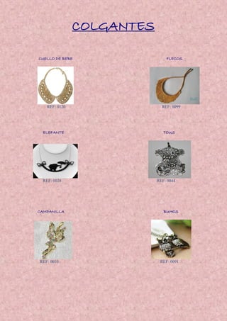 COLGANTES
CUELLO DE BEBE FLECOS
REF: 0120 REF: 0099
ELEFANTE TOUS
REF: 0028 REF: 0044
CAMPANILLA BUHOS
REF: 0010 REF: 0091
 