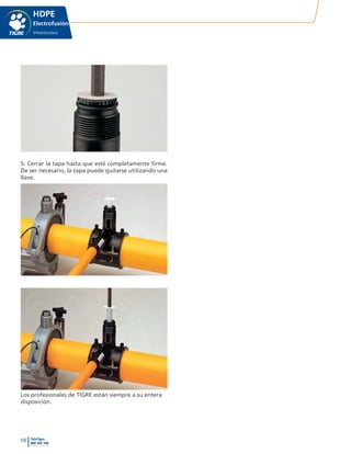 10 TeleTigre
800 365 700
www.tigre.cl
|
HDPE
Electrofusión
Infraestructura
5. Cerrar la tapa hasta que esté completamente firme.
De ser necesario, la tapa puede quitarse utilizando una
llave.
Los profesionales de TIGRE están siempre a su entera
disposición.
 
