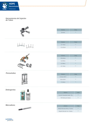 50 TeleTigre
800 365 700
www.tigre.cl
|
HDPE
Electrofusión
Infraestructura
Diámetro Código
20-63mm **
Diámetro Código
32-110mm **
110-225mm **
Diámetro Código
250-630mm **
63-200mm **
63-180mm **
63-110mm **
Diámetro Código
20-63mm SDR11 **
63mm SDR11 **
75-200mm **
Diámetro Código
Solucióno Preparadora Tangit 1 litro **
100 Toallas para Limpeza **
Diámetro Código
Bolígrafo Marcador Blanco, 10 piezas **
Bolígrafo Marcador Gris, 10 piezas **
Herramientas de Sujeción
de Tubos
Prensatubos
Detergentes
Marcadores
 