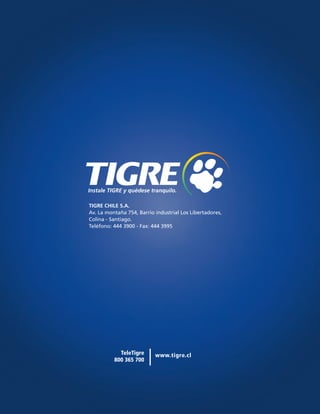 www.tigre.clTeleTigre
800 365 700
TIGRE CHILE S.A.
Av. La montaña 754, Barrio industrial Los Libertadores,
Colina - Santiago.
Teléfono: 444 3900 - Fax: 444 3995
|
 