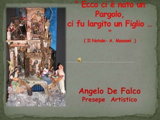 ‘’ Ecco ci è nato un Pargolo,ci fu largito un Figlio … ‘’( Il Natale- A. Manzoni  ) Angelo De Falco Presepe  Artistico 