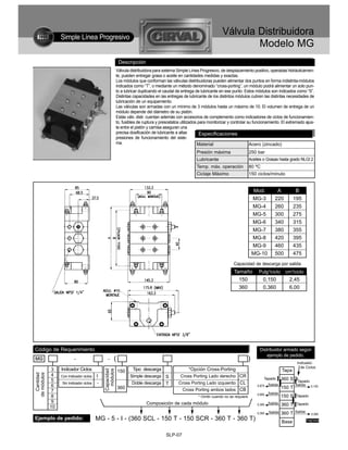 Simple Línea Progresivo
                                                                                                                      Válvula Distribuidora
                                                                                                                              Modelo MG
                                                          Descripción
                                                         Válvula distribuidora para sistema Simple Línea Progresivo, de desplazamiento positivo, operadas hidráulicamen-
                                                         te, pueden entregar grasa o aceite en cantidades medidas y exactas.
                                                         Los módulos que conforman las válvulas distribuidoras pueden alimentar dos puntos en forma indistinta-módulos
                                                         indicados como “T”, o mediante un método denominado “cross-porting”, un módulo podrá alimentar un solo pun-
                                                         to a lubricar duplicando el caudal de entrega de lubricante en ese punto. Estos módulos son indicados como “S”.
                                                         Distintas capacidades en las entregas de lubricante de los distintos módulos cubren las distintas necesidades de
                                                         lubricación de un equipamiento.
                                                         Las válvulas son armadas con un mínimo de 3 módulos hasta un máximo de 10. El volumen de entrega de un
                                                         módulo depende del diámetro de su pistón.
                                                         Estás válv. distr. cuentan además con accesorios de complemento como indicadores de ciclos de funcionamien-
                                                         to, fusibles de ruptura y presostatos utilizados para monitorizar y controlar su funcionamiento. El extremado ajus-
                                                         te entre el pistón y camisa aseguran una
                                                         precisa dosificación de lubricante a altas        Especificaciones
                                                         presiones de funcionamiento del siste-
                                                         ma.                                             Material                       Acero (zincado)
                                                                                                       Presión máxima                    250 bar
                                                                                                       Lubricante                        Aceites o Grasas hasta grado NLGI 2
                                                                                                       Temp. máx. operación              80 ºC
                                                                                                       Ciclaje Máximo                    150 ciclos/minuto


                                                                                                                                             Mod.          A           B
                                                                                                                                             MG-3         220         195
                                                                                                                                             MG-4         260         235
                                                                                                                                             MG-5         300         275
                                                                                                                                             MG-6         340         315
                                                                                                                                             MG-7         380         355
                                                                                                                                             MG-8         420         395
                                                                                                                                             MG-9         460         435
                                                                                                                                             MG-10        500         475
                                                                                                                             Capacidad de descarga por salida
                                                                                                                             Tamaño            Pulg3/ciclo      cm3/ciclo
                                                                                                                                150               0,150           2,45
                                                                                                                                360               0,360           6,00




Código de Requerimiento                                                                                                                        Distribuidor armado según
                                                                                                                                                   ejemplo de pedido.
MG                        -                    -     (                                                                                   )                              Indicador
                                                                                                                                                                          de Ciclos
              3   Indicador Ciclos                                Tipo descarga                    *Opción Cross-Porting
                                             Capacidad
                                               módulos




                                                         150                                                                                                   Tapa
  Cantidad
de módulos




              4   Con Indicador ciclos   I                       Simple descarga     S        Cross Porting Lado derecho CR
              5                                                                                                                                   Tapado       360 S    Tapado
                  Sin Indicador ciclos   -                        Doble descarga     T       Cross Porting Lado izquierdo CL                          Salida           Salida
              6                                          360                                                                                  0,870
                                                                                                                                                               150 T           0,150
              7                                                                                Cross Porting ambos lados CB
                                                                                                                                              0,660   Salida
              8                                                                                         * Omitir cuando no se requiere                         150 S   Tapado
              9                                                           Composición de cada módulo                                          0,360 Salida     360 T   Tapado
             10
                                                                                                                                              0,360   Salida   360 T   Salida
                                                                                                                                                                                    0,360
Ejemplo de pedido:                       MG - 5 - I - (360 SCL - 150 T - 150 SCR - 360 T - 360 T)                                                              Base             Pulg3/ciclo



                                                                                      SLP-07
 