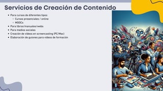 Servicios de Creación de Contenido
Para cursos de diferentes tipos:
Cursos presenciales / online
MOOCs
Para libros/manuales/webs
Para medios sociales
Creación de vídeos en screencasting (PC/Mac)
Elaboración de guiones para vídeos de formación
 