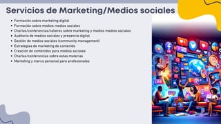 Servicios de Marketing/Medios sociales
Formación sobre marketing digital
Formación sobre medios medios sociales
Charlas/conferencias/talleres sobre marketing y medios medios sociales
Auditoría de medios sociales y presencia digital
Gestión de medios sociales (community management)
Estrategias de marketing de contenido
Creación de contenidos para medios sociales
Charlas/conferencias sobre estas materias
Marketing y marca personal para profesionales
 